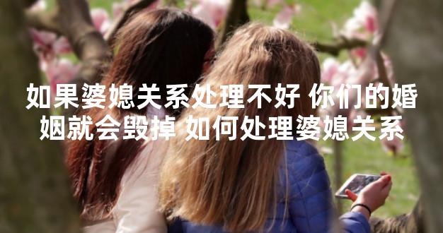 如果婆媳关系处理不好 你们的婚姻就会毁掉 如何处理婆媳关系